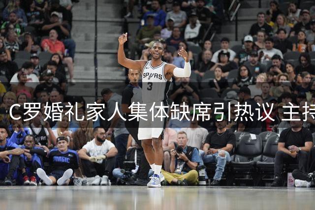 C罗婚礼家人集体缺席引热议 主持人质疑亲属或未获通知